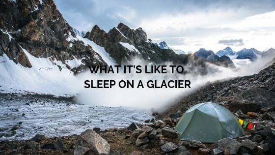 What It’s Like To Sleep On A Glacier